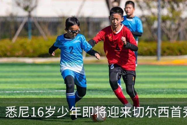 悉尼16岁少年即将迎来切尔西首秀，被称“下一个贝林厄姆”