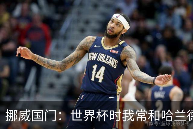 挪威国门：世界杯时我常和哈兰德等人打高尔夫，这有助于我们调节心态