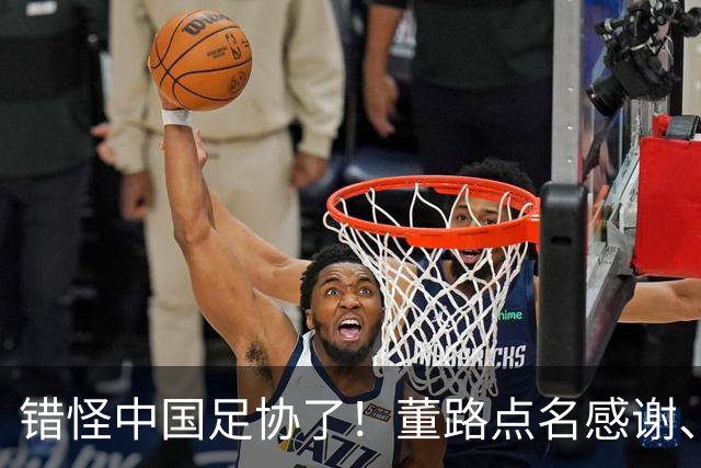 错怪中国足协了！董路点名感谢、否认被打压，未收到祝贺情有可原